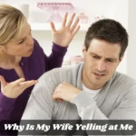 Why Is My Wife Yelling at Me